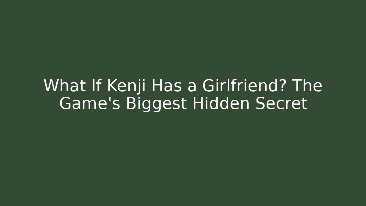 What If Kenji Has a Girlfriend? The Game's Biggest Hidden Secret
