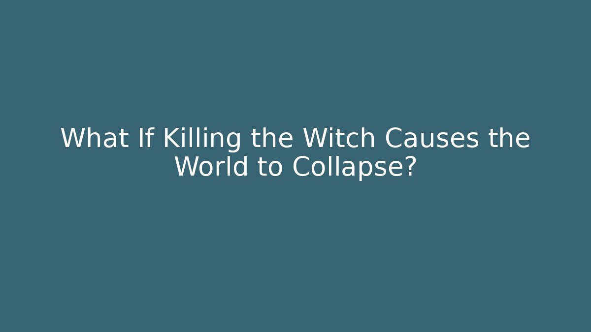 What If Killing the Witch Causes the World to Collapse?