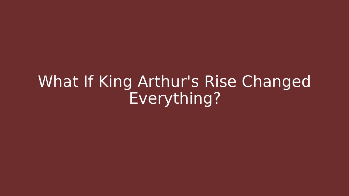 What If King Arthur's Rise Changed Everything?