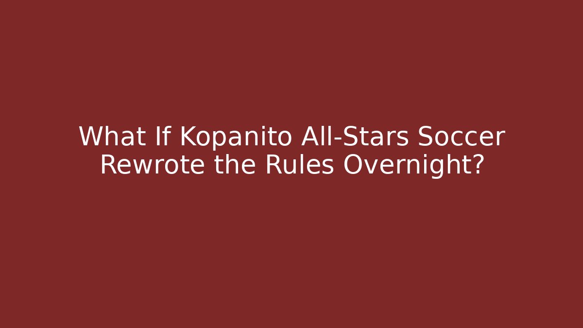 What If Kopanito All-Stars Soccer Rewrote the Rules Overnight?