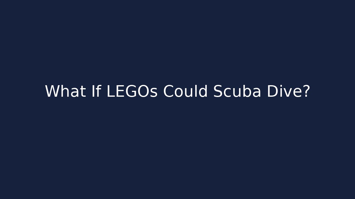 What If LEGOs Could Scuba Dive?