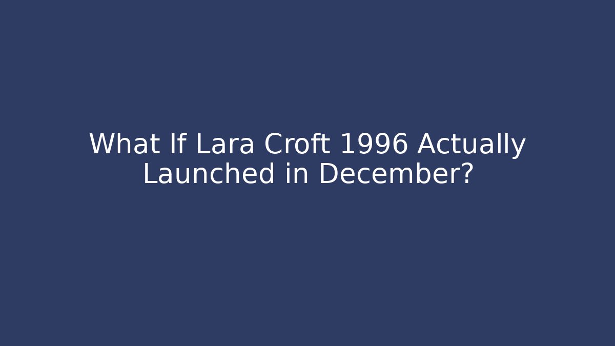 What If Lara Croft 1996 Actually Launched in December?