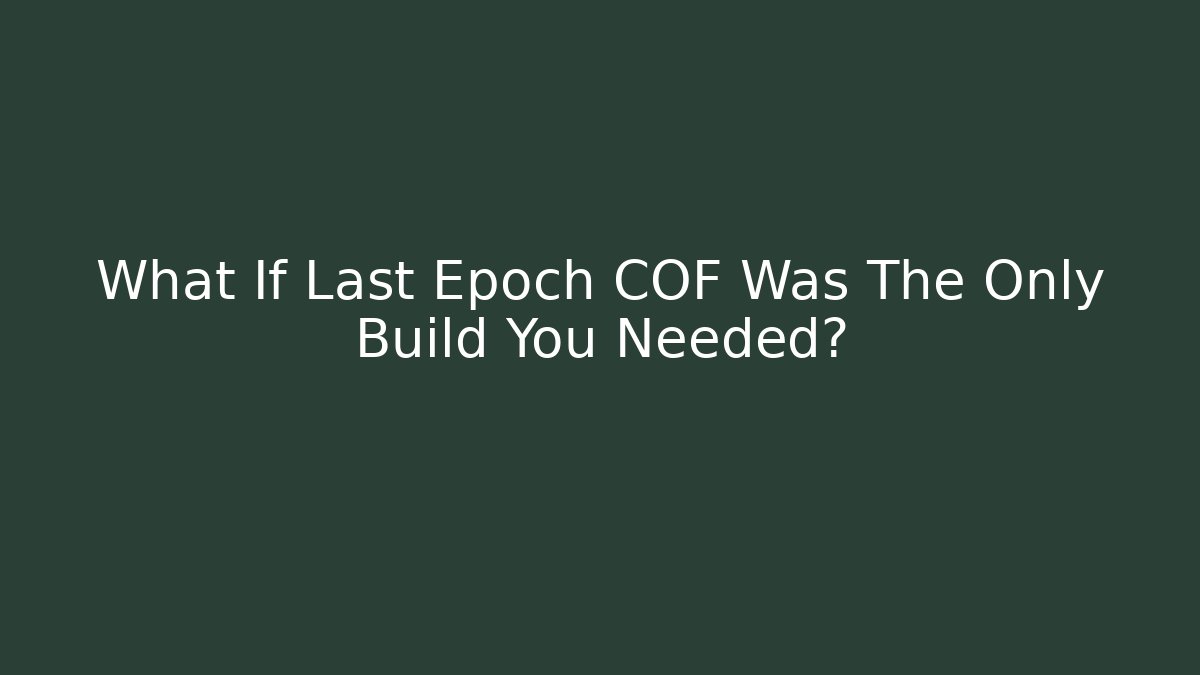 What If Last Epoch COF Was The Only Build You Needed?