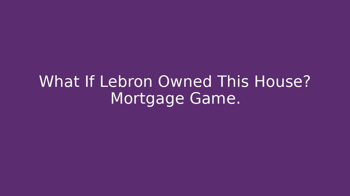 What If Lebron Owned This House? Mortgage Game.