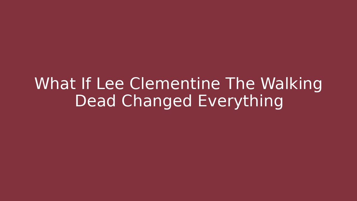 What If Lee Clementine The Walking Dead Changed Everything - Critter Realm
