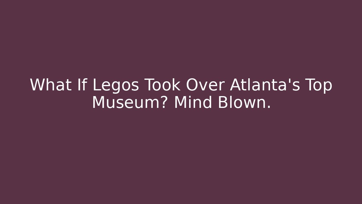 What If Legos Took Over Atlanta's Top Museum? Mind Blown.