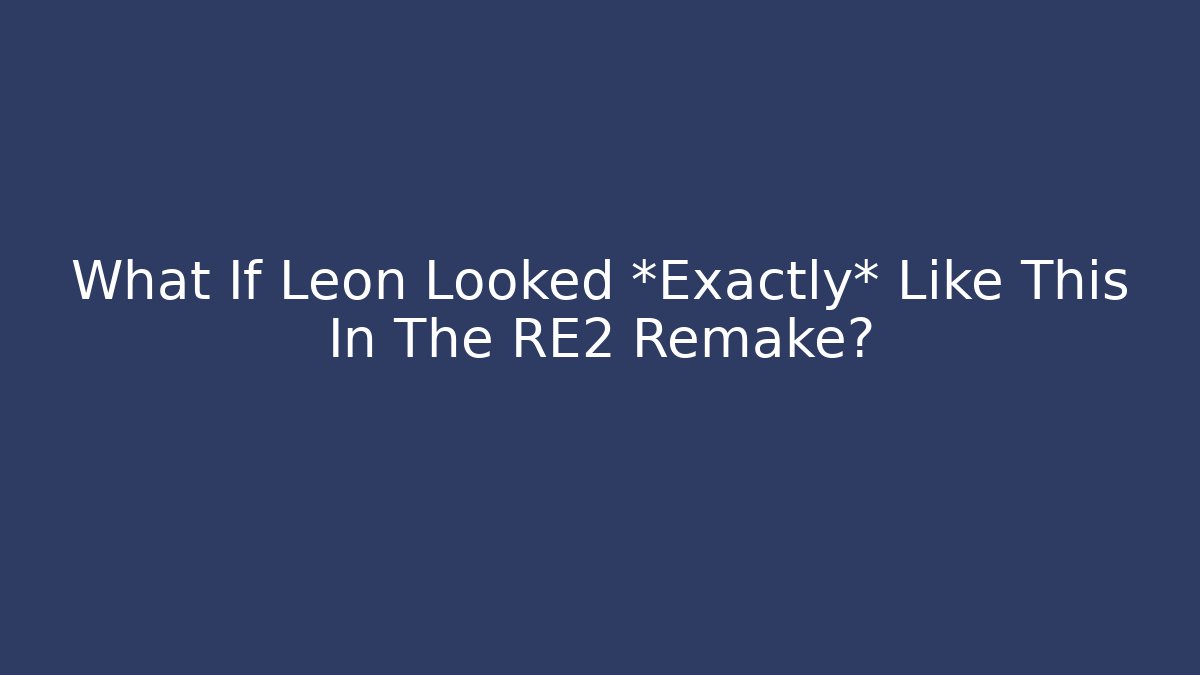 What If Leon Looked *Exactly* Like This In The RE2 Remake?