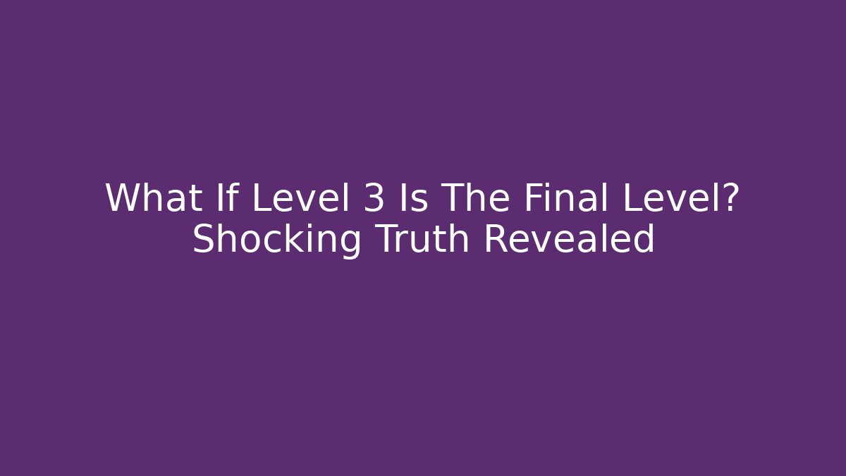 What If Level 3 Is The Final Level? Shocking Truth Revealed