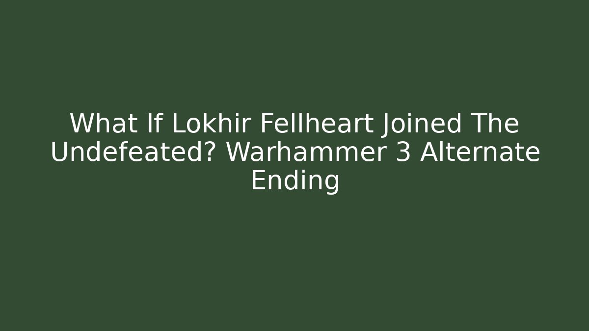 What If Lokhir Fellheart Joined The Undefeated? Warhammer 3 Alternate Ending