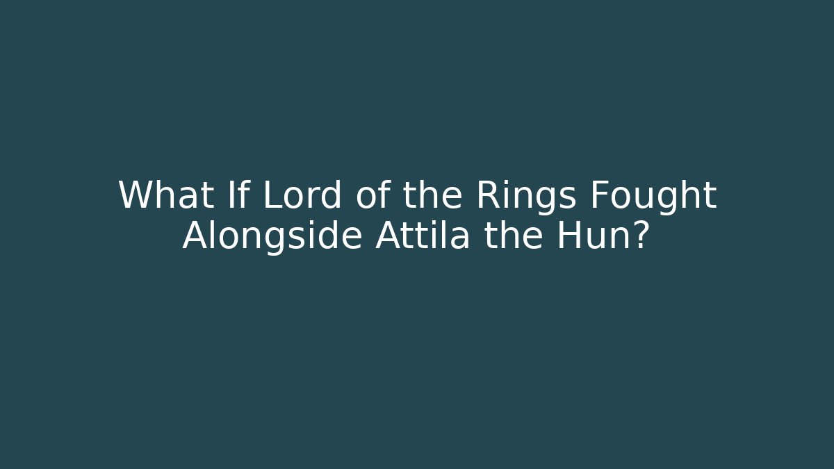 What If Lord of the Rings Fought Alongside Attila the Hun?