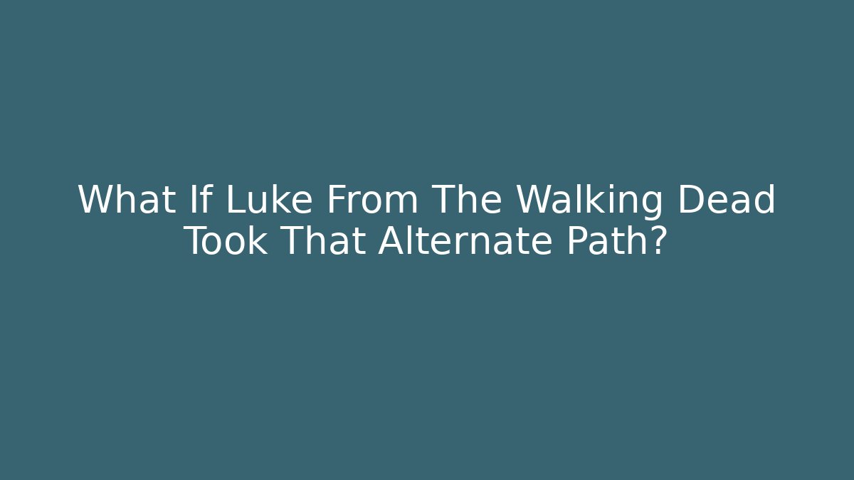What If Luke From The Walking Dead Took That Alternate Path?