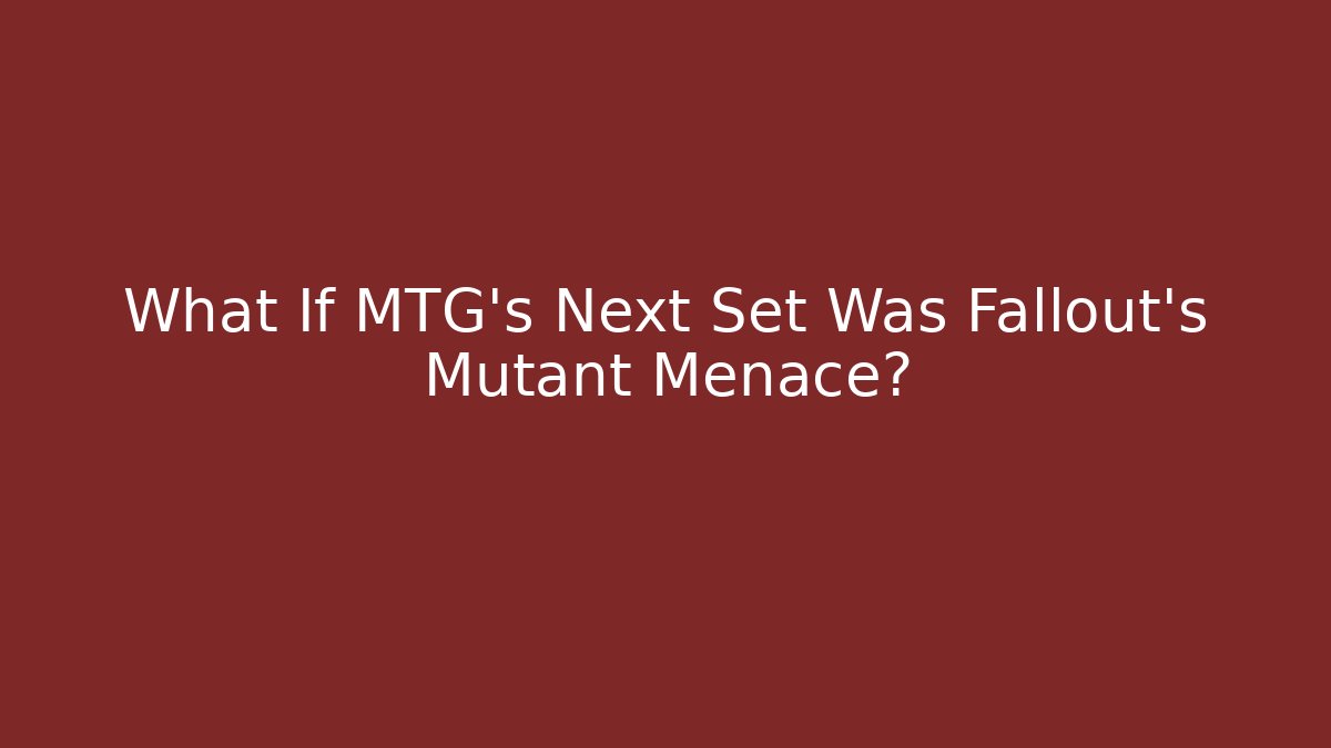 What If MTG's Next Set Was Fallout's Mutant Menace?