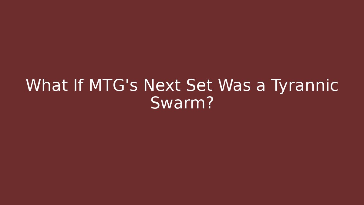 What If MTG's Next Set Was a Tyrannic Swarm?