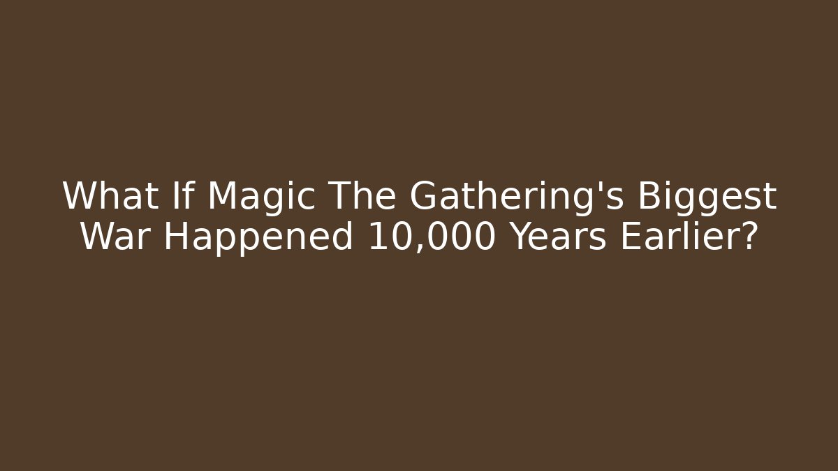 What If Magic The Gathering's Biggest War Happened 10,000 Years Earlier?
