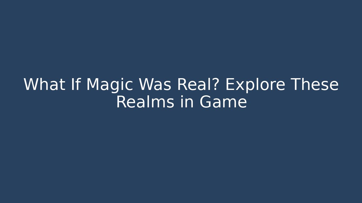 What If Magic Was Real? Explore These Realms in Game