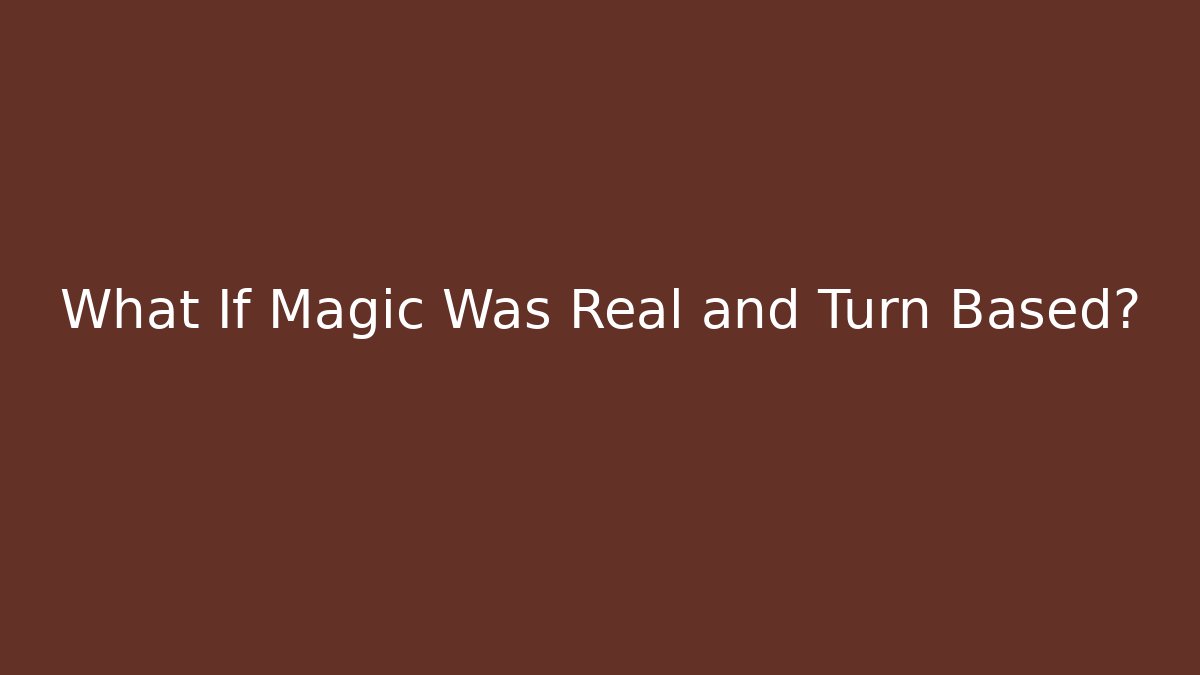 What If Magic Was Real and Turn Based?