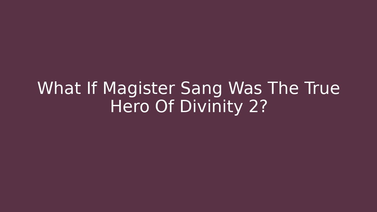 What If Magister Sang Was The True Hero Of Divinity 2?