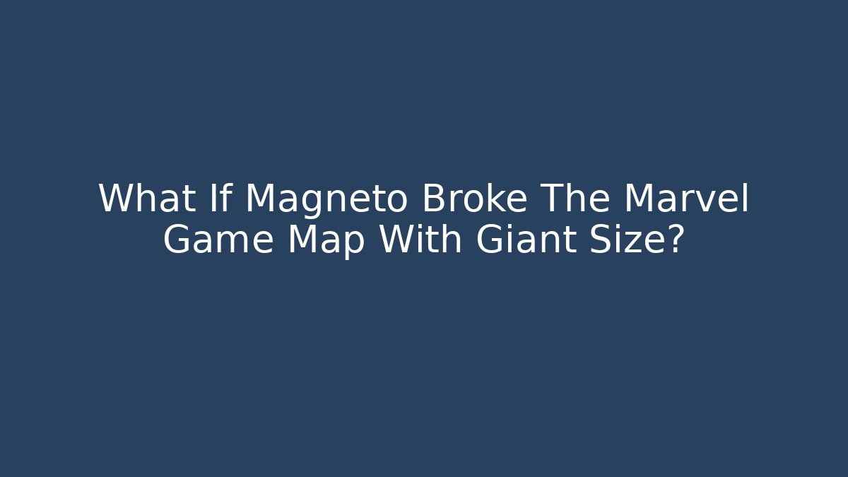 What If Magneto Broke The Marvel Game Map With Giant Size?