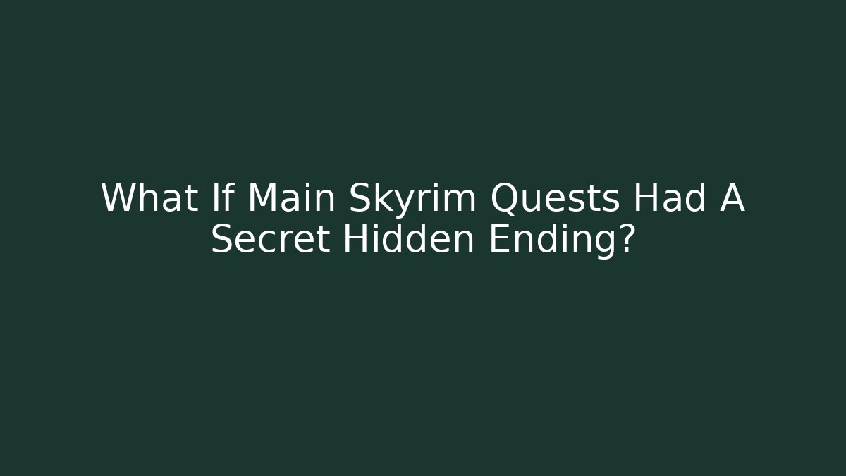 What If Main Skyrim Quests Had A Secret Hidden Ending?