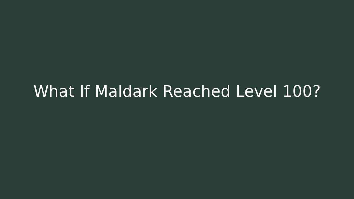 What If Maldark Reached Level 100?