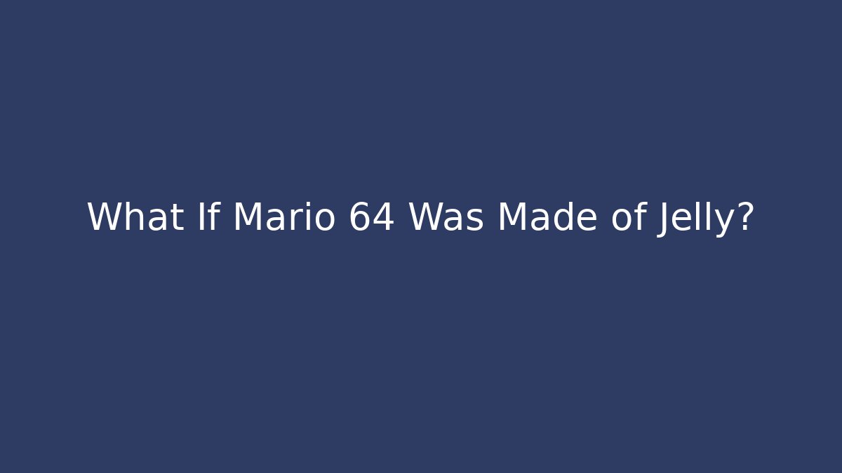 What If Mario 64 Was Made of Jelly?