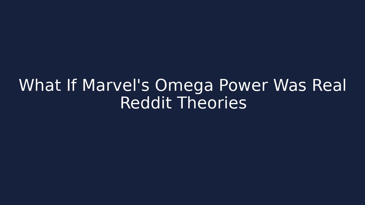 What If Marvel's Omega Power Was Real Reddit Theories - Critter Realm