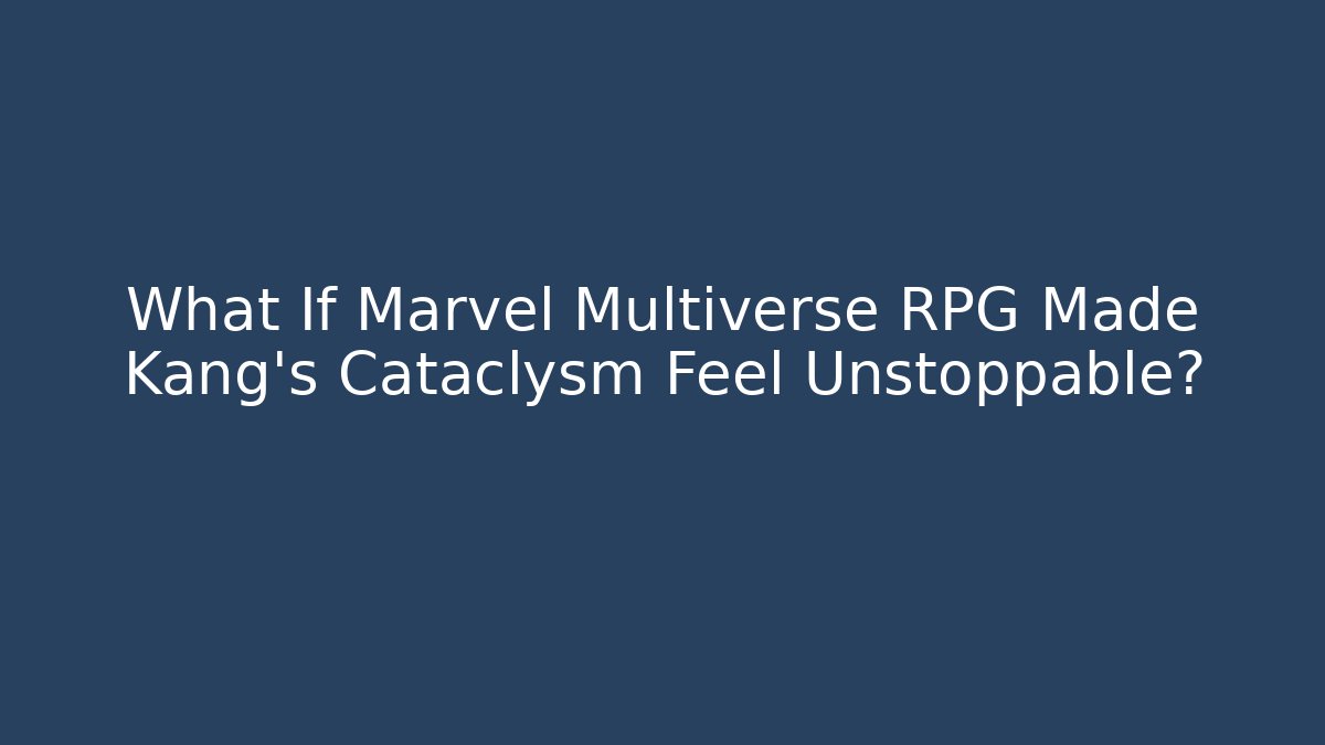 What If Marvel Multiverse RPG Made Kang’s Cataclysm Feel Unstoppable? - Critter Realm