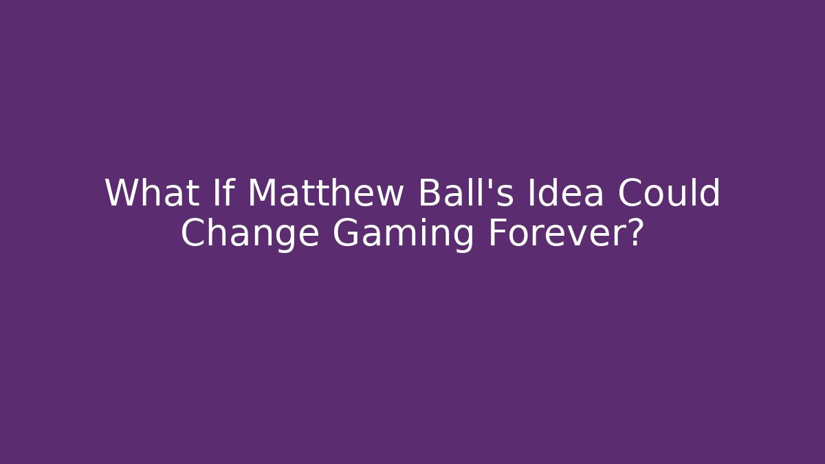 What If Matthew Ball's Idea Could Change Gaming Forever?