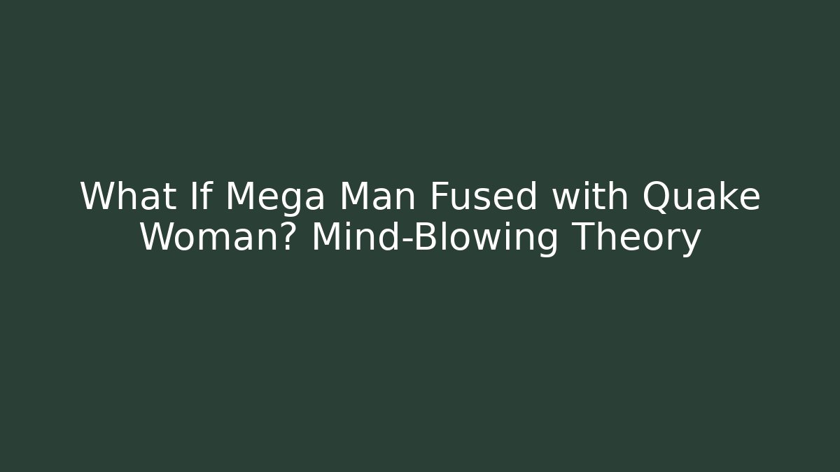 What If Mega Man Fused with Quake Woman? Mind-Blowing Theory - Critter Realm