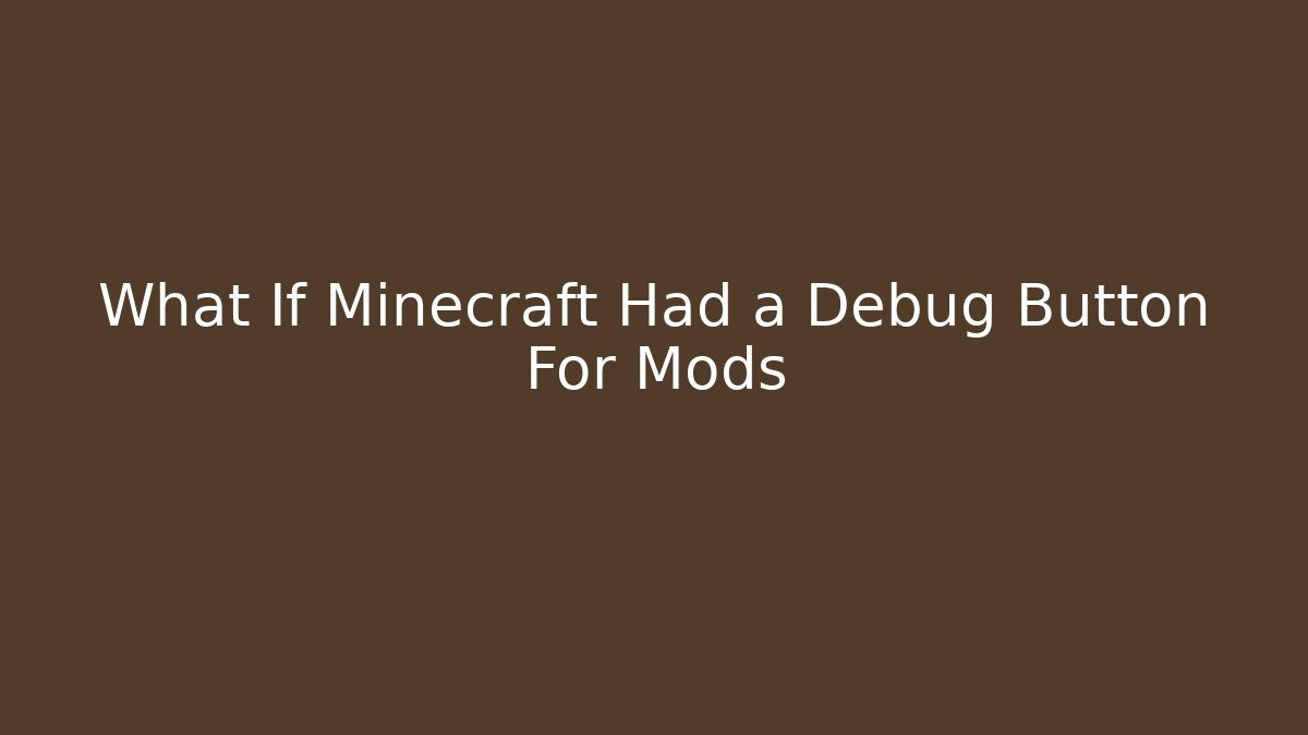 What If Minecraft Had a Debug Button For Mods