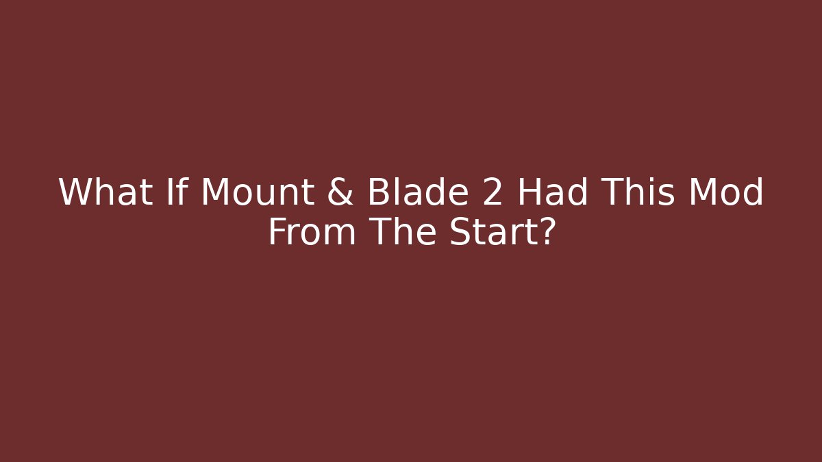 What If Mount & Blade 2 Had This Mod From The Start?