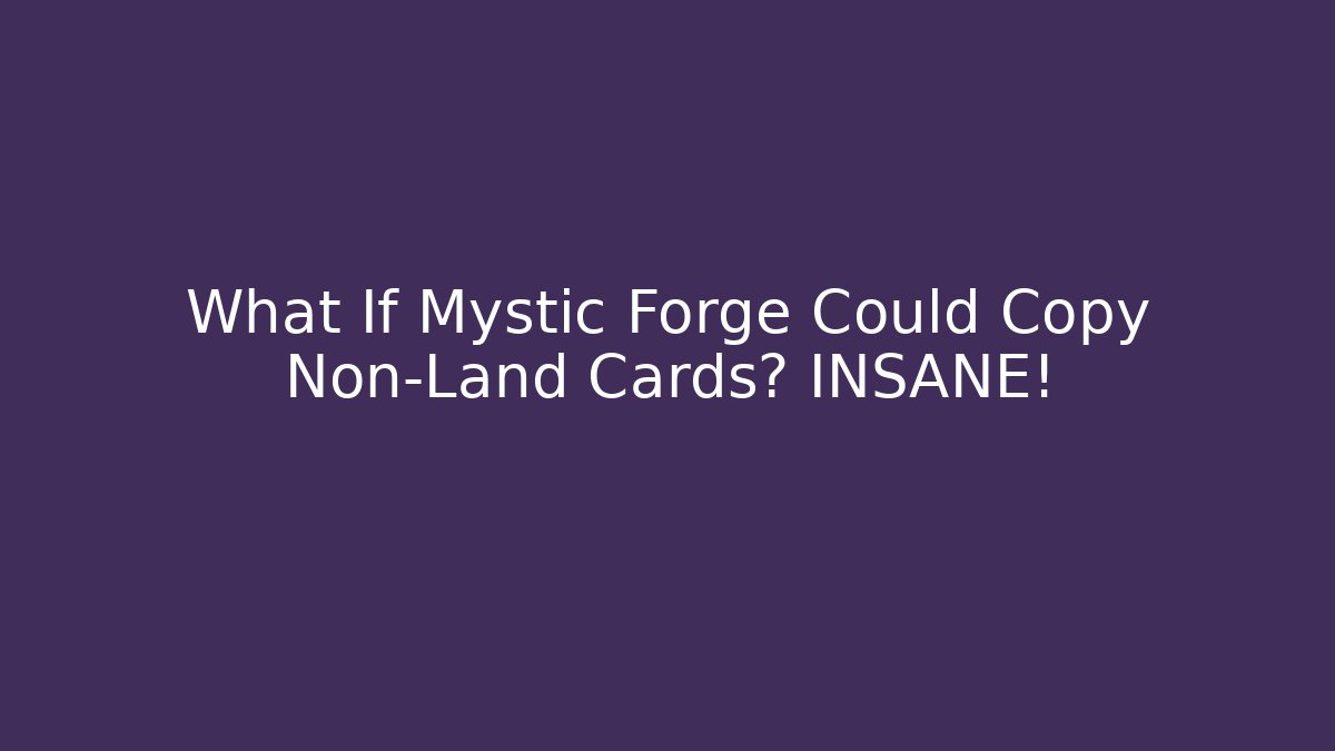 What If Mystic Forge Could Copy Non-Land Cards? INSANE!