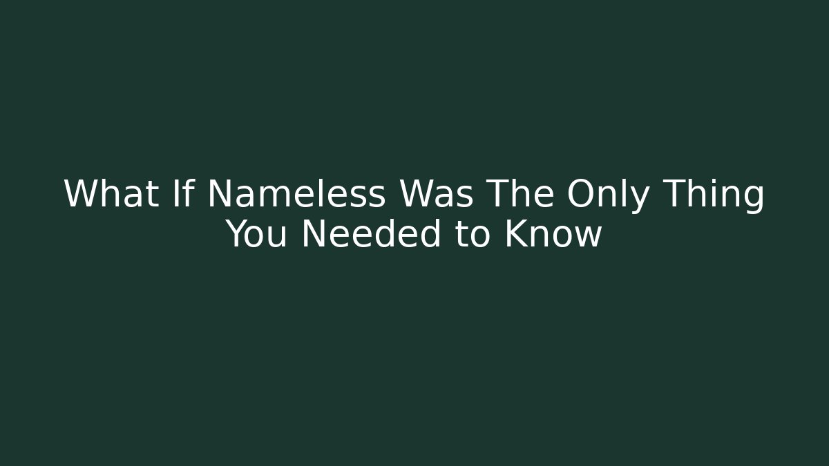 What If Nameless Was The Only Thing You Needed to Know