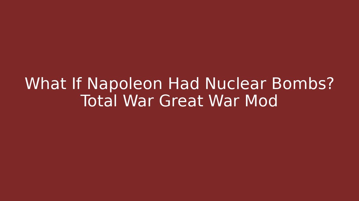 What If Napoleon Had Nuclear Bombs? Total War Great War Mod