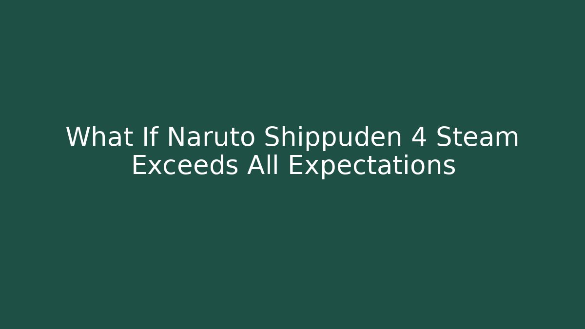 What If Naruto Shippuden 4 Steam Exceeds All Expectations - Critter Realm
