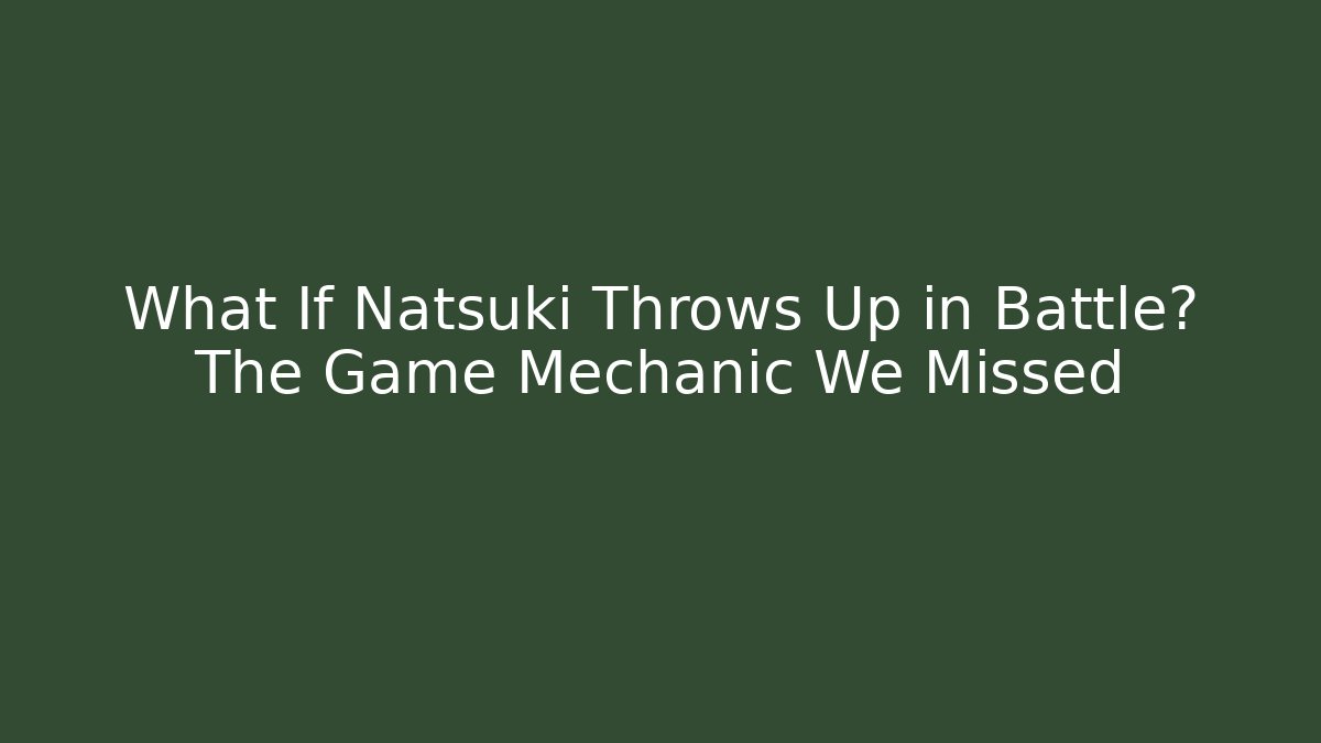What If Natsuki Throws Up in Battle? The Game Mechanic We Missed - Critter Realm