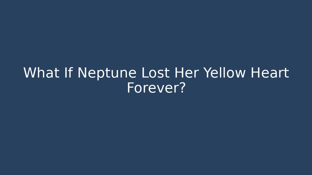 What If Neptune Lost Her Yellow Heart Forever?