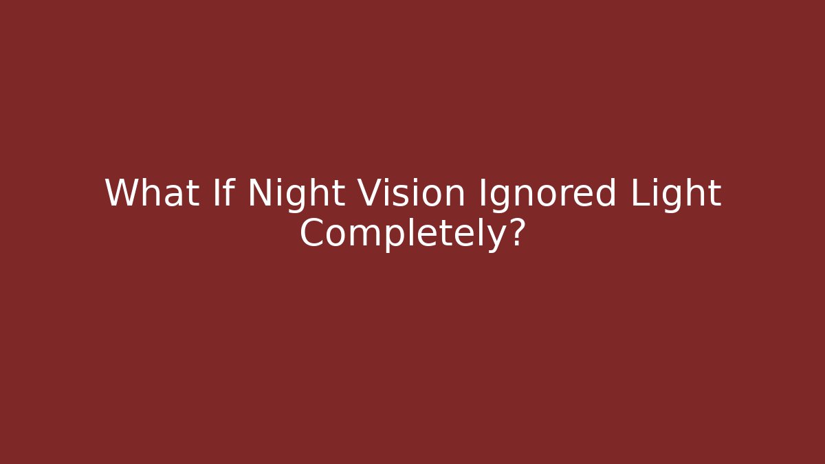 What If Night Vision Ignored Light Completely?
