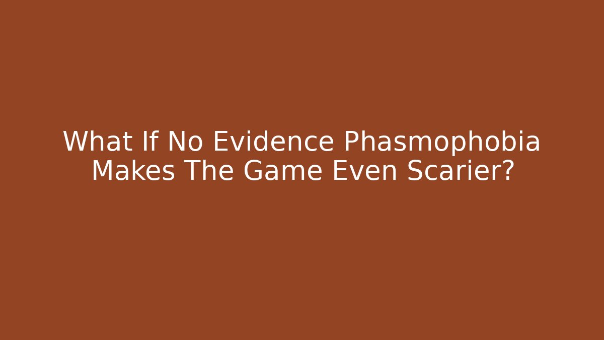 What If No Evidence Phasmophobia Makes The Game Even Scarier?