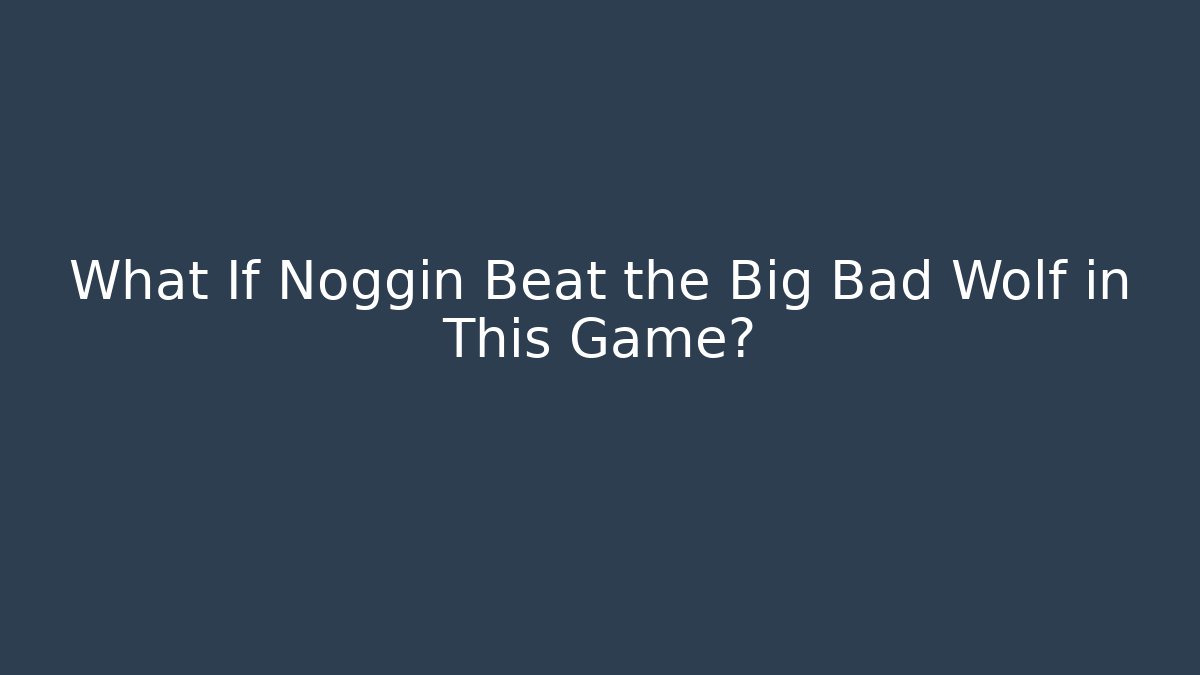 What If Noggin Beat the Big Bad Wolf in This Game?