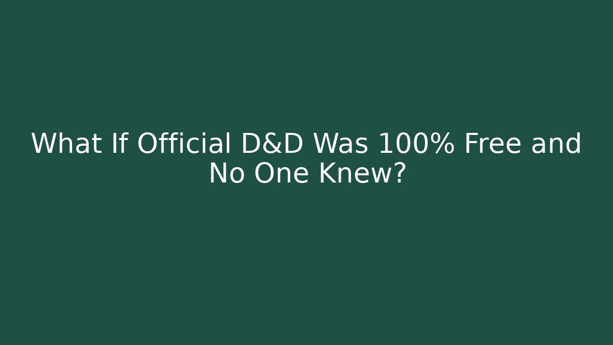What If Official D&D Was 100% Free and No One Knew?