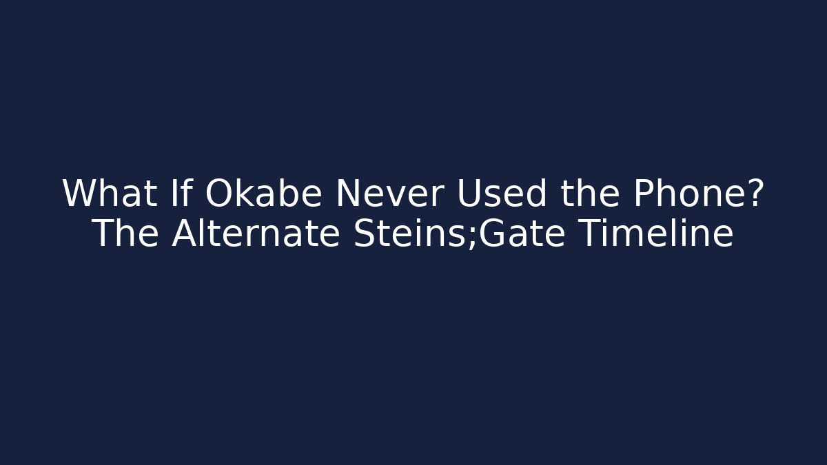 What If Okabe Never Used the Phone? The Alternate Steins;Gate Timeline