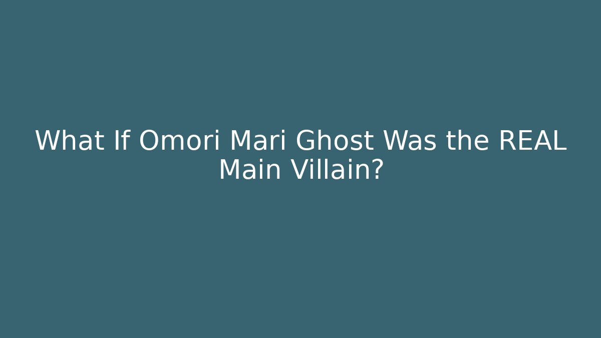 What If Omori Mari Ghost Was the REAL Main Villain?