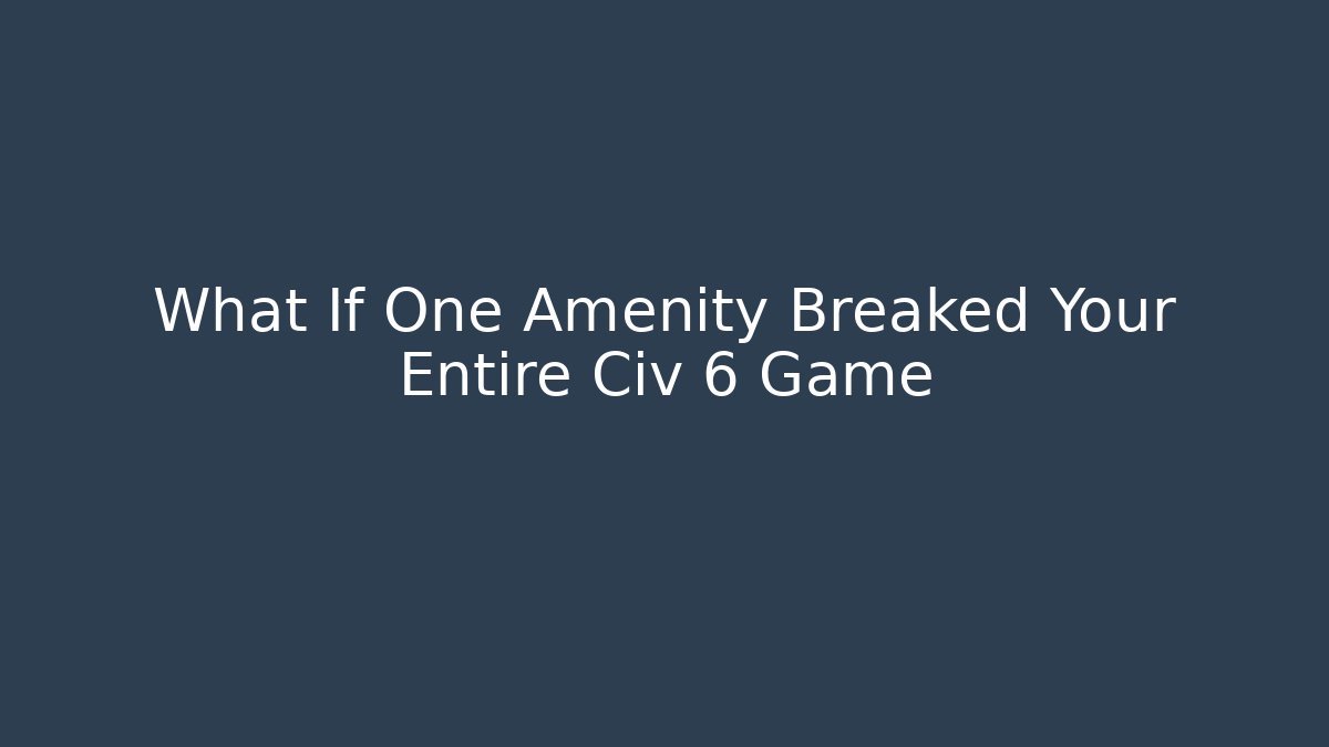 What If One Amenity Breaked Your Entire Civ 6 Game