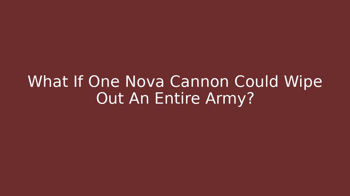 What If One Nova Cannon Could Wipe Out An Entire Army?