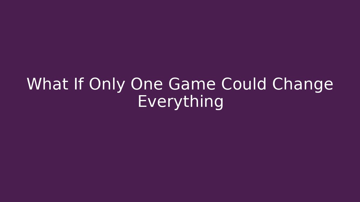 What If Only One Game Could Change Everything