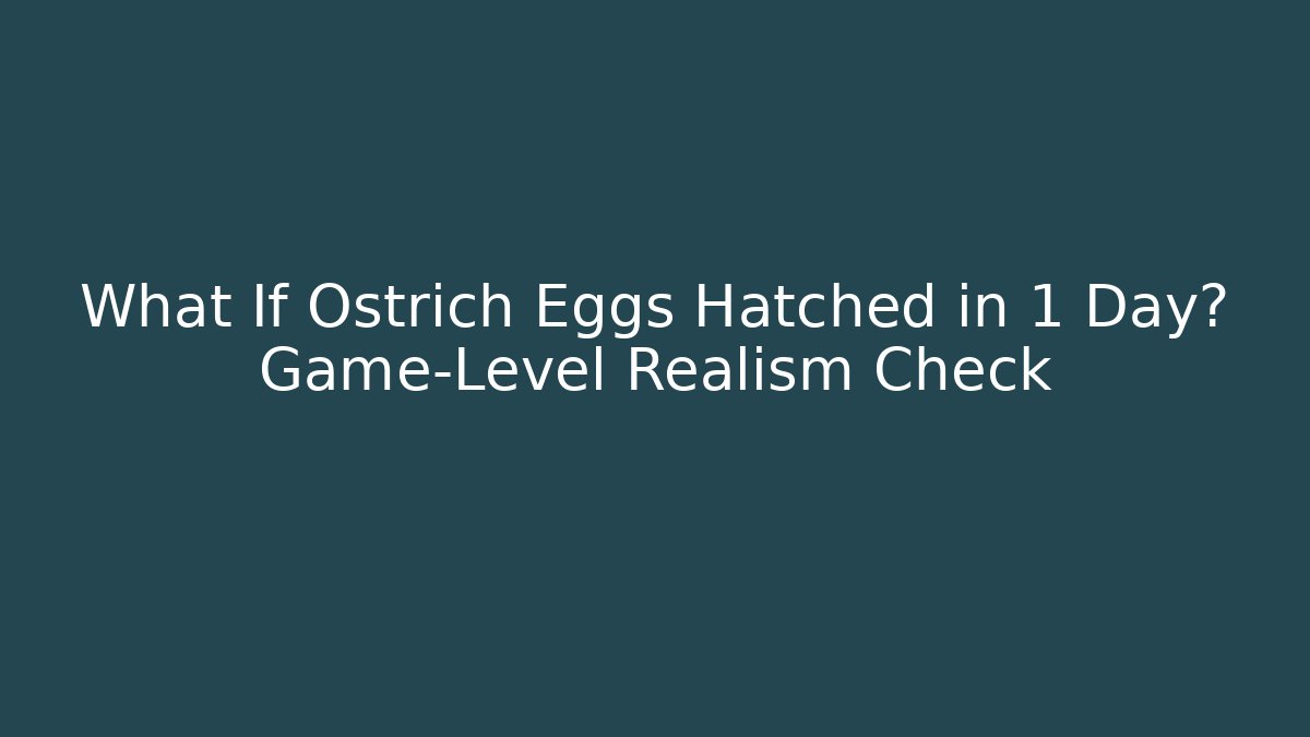 What If Ostrich Eggs Hatched in 1 Day? Game-Level Realism Check