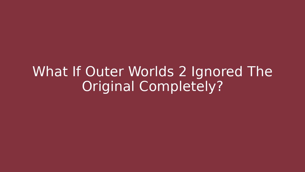 What If Outer Worlds 2 Ignored The Original Completely?