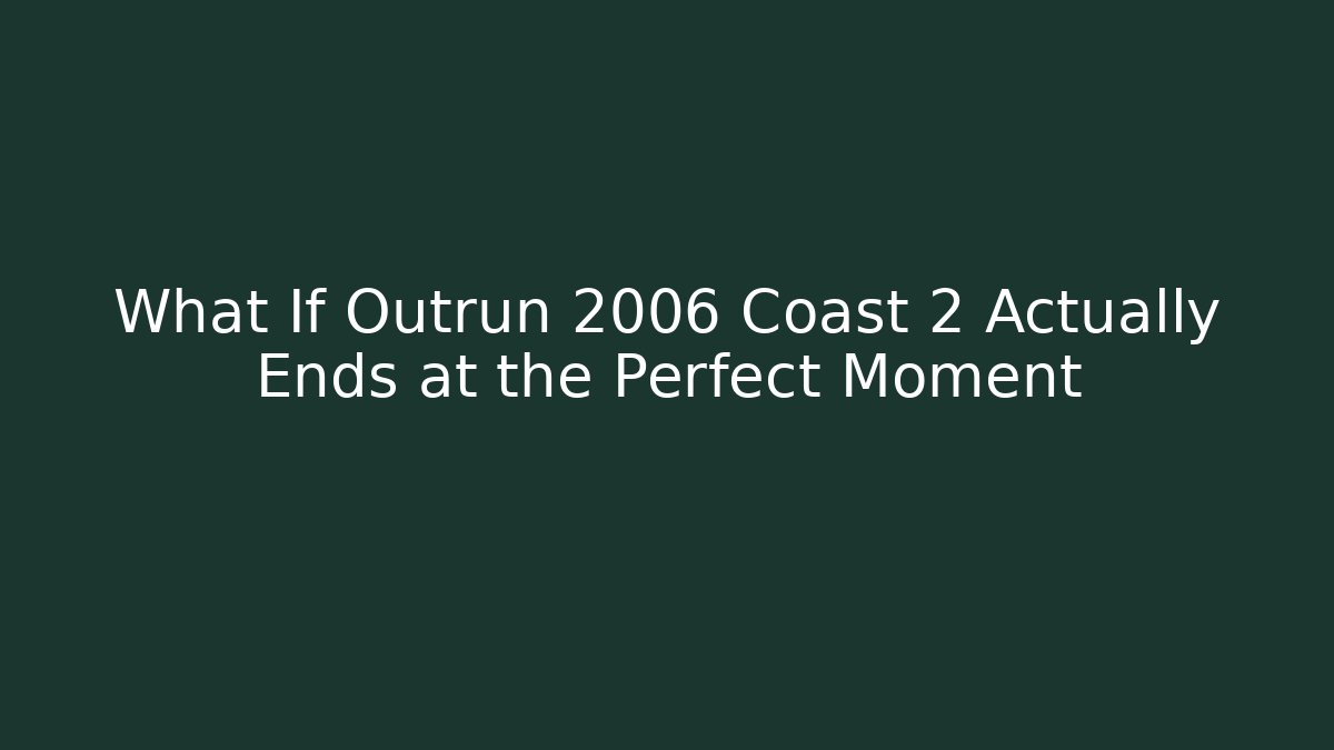 What If Outrun 2006 Coast 2 Actually Ends at the Perfect Moment