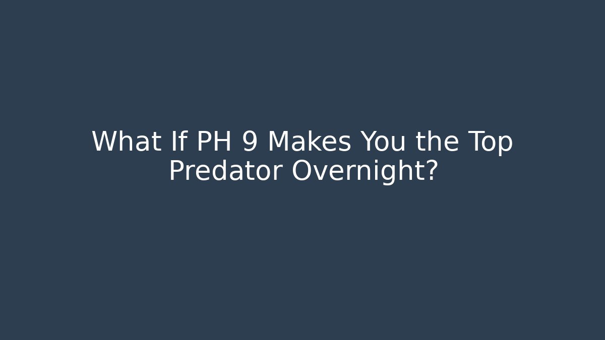 What If PH 9 Makes You the Top Predator Overnight?